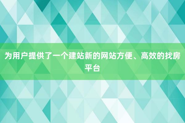为用户提供了一个建站新的网站方便、高效的找房平台